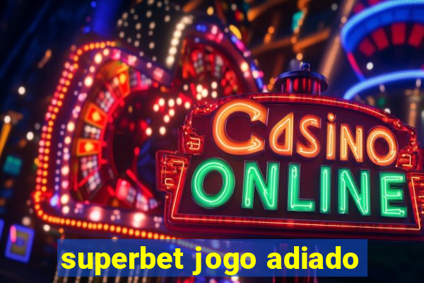 superbet jogo adiado