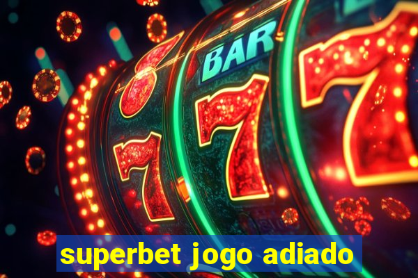 superbet jogo adiado