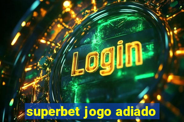 superbet jogo adiado