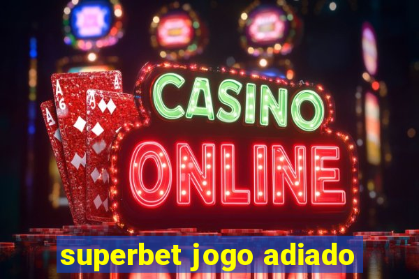 superbet jogo adiado