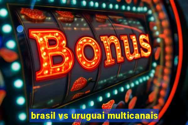 brasil vs uruguai multicanais