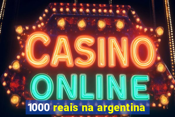 1000 reais na argentina