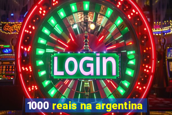 1000 reais na argentina