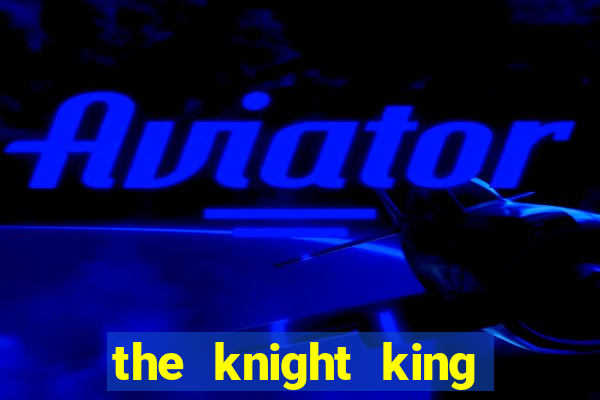 the knight king who returned with a god pt br