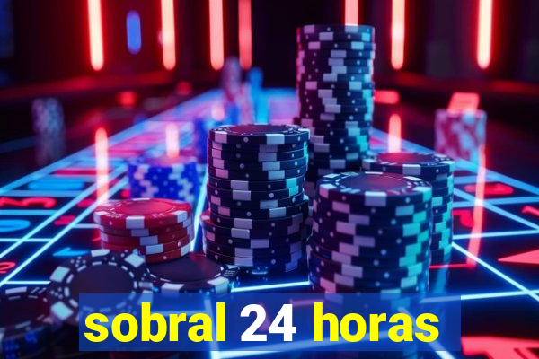 sobral 24 horas