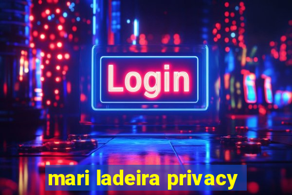 mari ladeira privacy