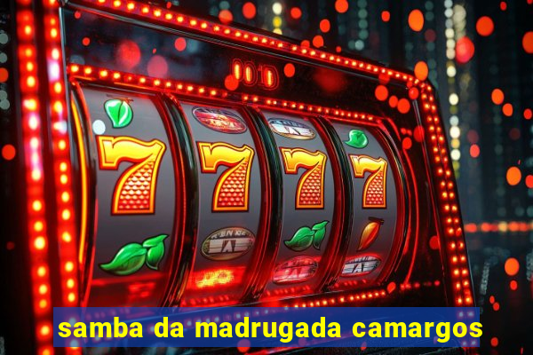 samba da madrugada camargos