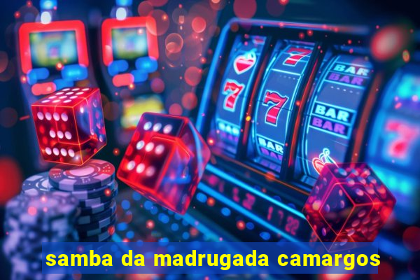 samba da madrugada camargos