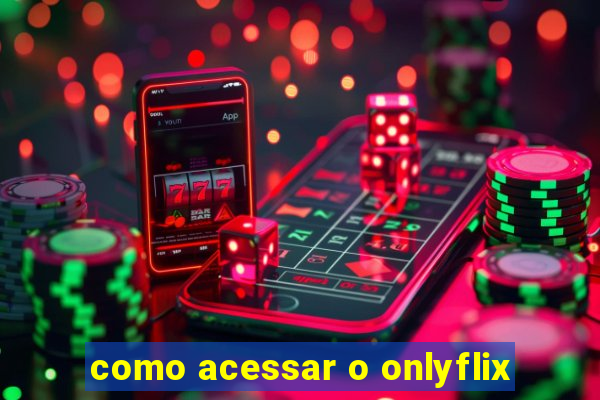 como acessar o onlyflix