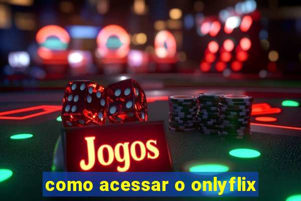 como acessar o onlyflix