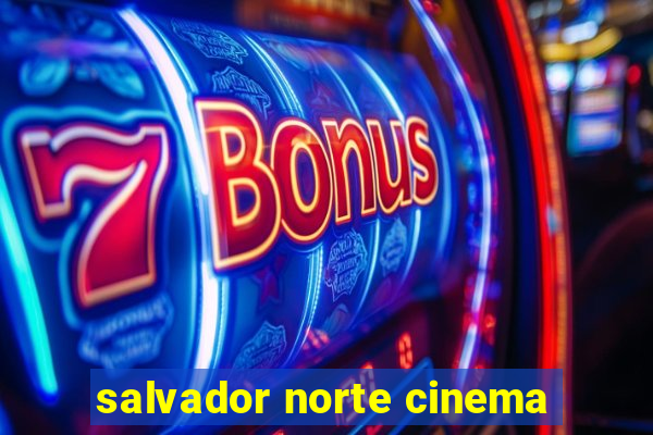 salvador norte cinema