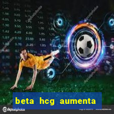 beta hcg aumenta quanto por dia