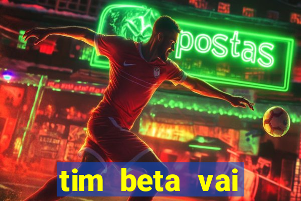 tim beta vai acabar 2024