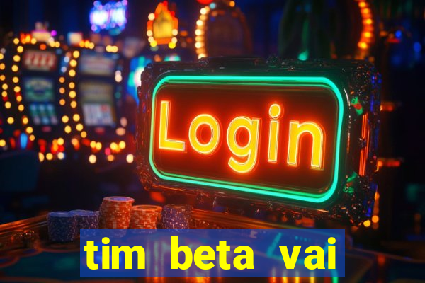 tim beta vai acabar 2024