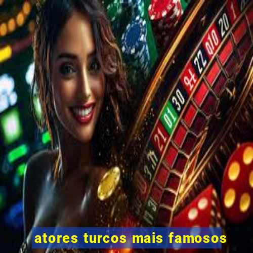 atores turcos mais famosos