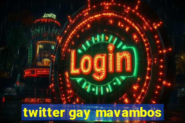 twitter gay mavambos