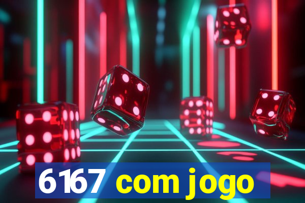 6167 com jogo