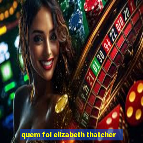 quem foi elizabeth thatcher