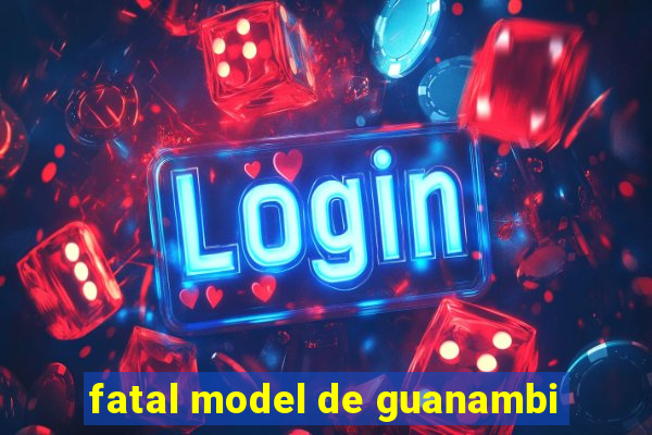 fatal model de guanambi