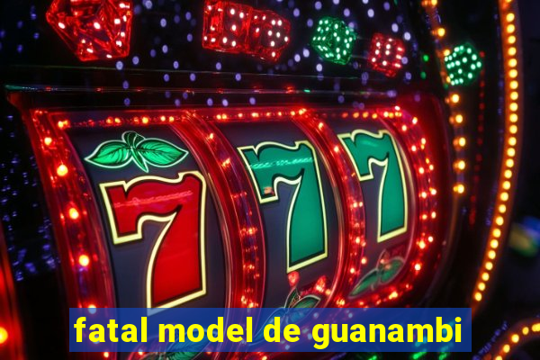 fatal model de guanambi