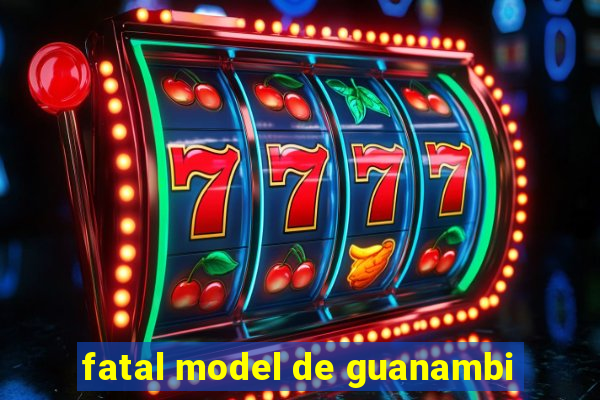 fatal model de guanambi