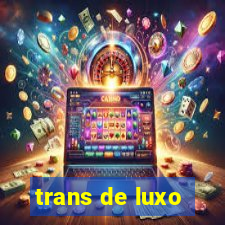 trans de luxo