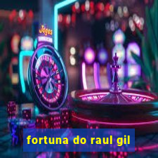 fortuna do raul gil