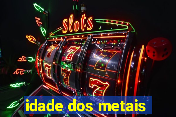 idade dos metais