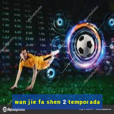 wan jie fa shen 2 temporada