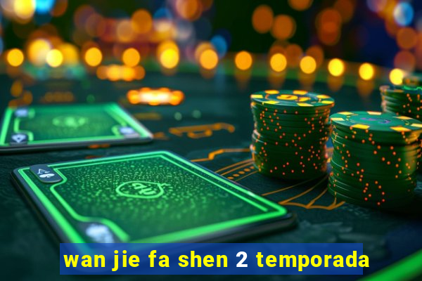 wan jie fa shen 2 temporada