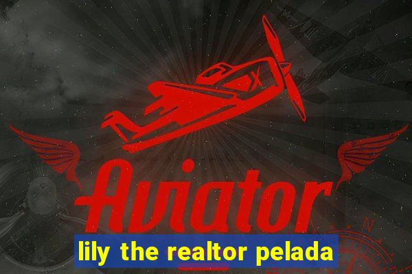 lily the realtor pelada