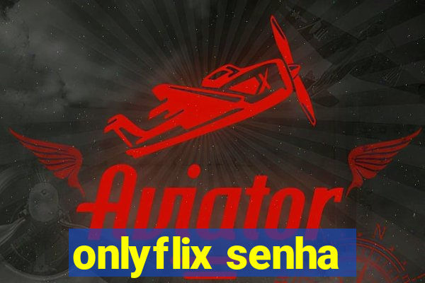 onlyflix senha