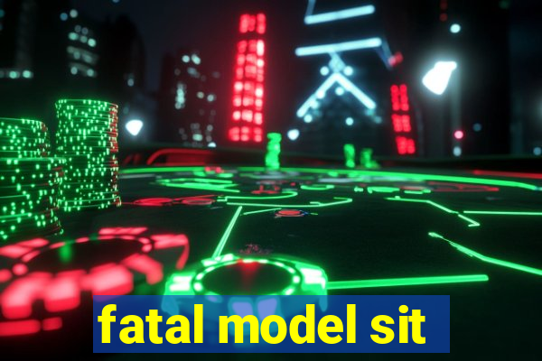 fatal model sit