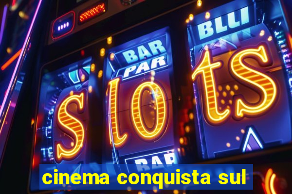 cinema conquista sul