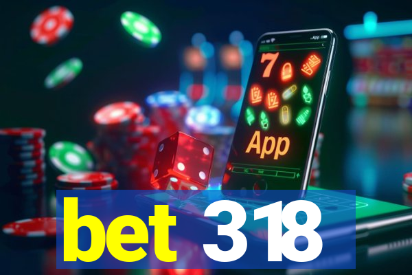 bet 318