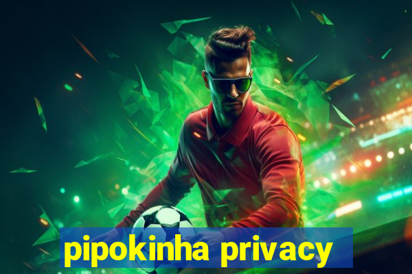 pipokinha privacy