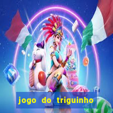 jogo do triguinho de ganhar dinheiro