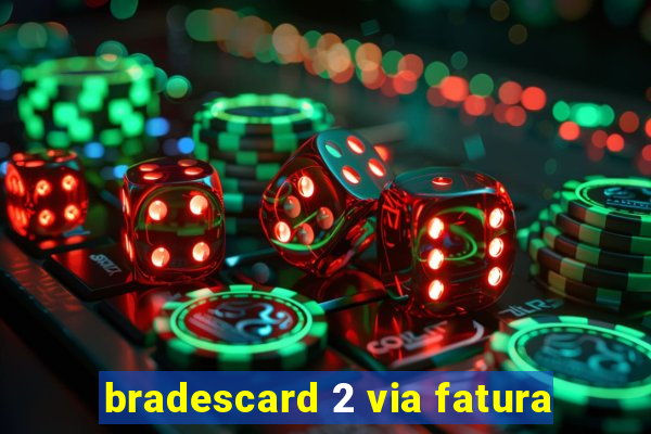 bradescard 2 via fatura