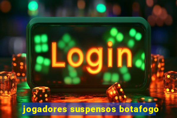 jogadores suspensos botafogo