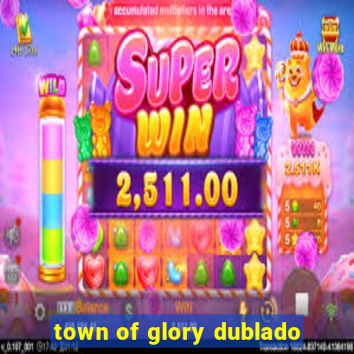 town of glory dublado