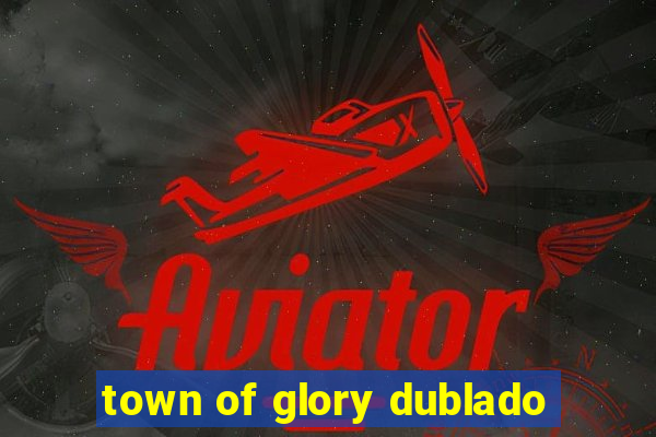 town of glory dublado