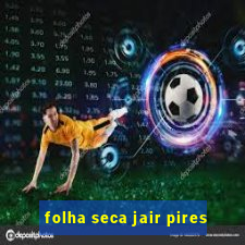 folha seca jair pires