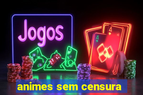 animes sem censura