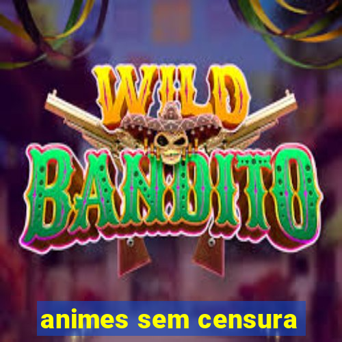 animes sem censura