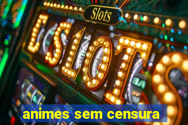 animes sem censura