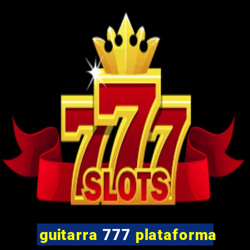 guitarra 777 plataforma