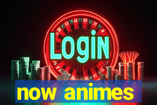 now animes