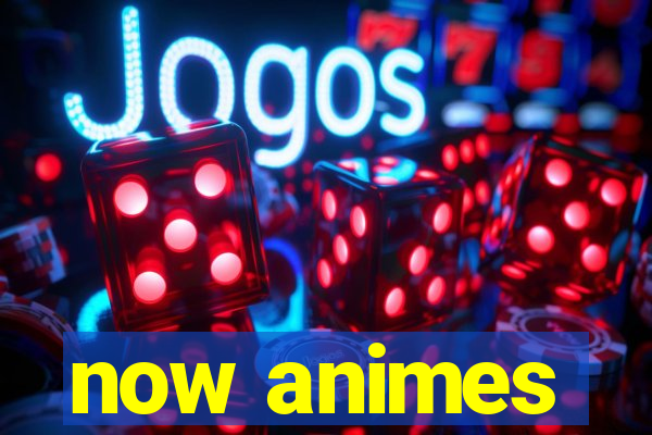 now animes