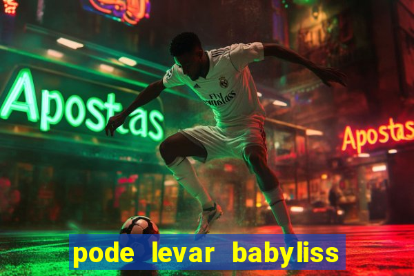 pode levar babyliss no cruzeiro