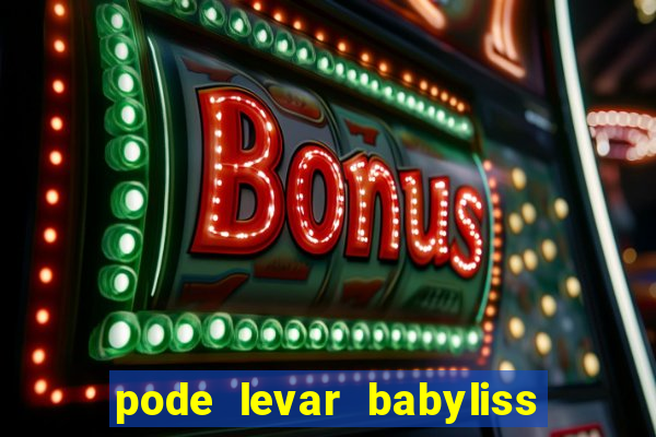 pode levar babyliss no cruzeiro